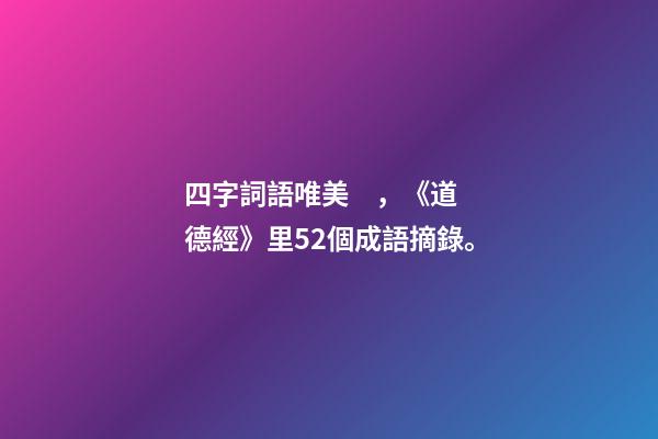 四字詞語唯美，《道德經》里52個成語摘錄。